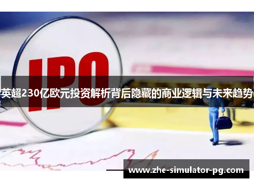 英超230亿欧元投资解析背后隐藏的商业逻辑与未来趋势 英超230亿欧元投资解析背后隐藏的商业逻辑与未来趋势