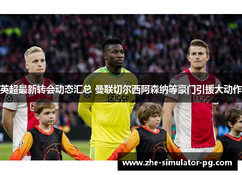 英超最新转会动态汇总 曼联切尔西阿森纳等豪门引援大动作 英超最新转会动态汇总 曼联切尔西阿森纳等豪门引援大动作