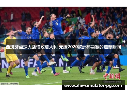 西班牙点球大战惜败意大利 无缘2020欧洲杯决赛的遗憾瞬间 西班牙点球大战惜败意大利 无缘2020欧洲杯决赛的遗憾瞬间