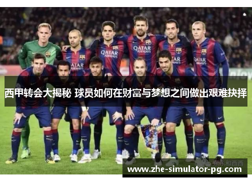 西甲转会大揭秘 球员如何在财富与梦想之间做出艰难抉择 西甲转会大揭秘 球员如何在财富与梦想之间做出艰难抉择