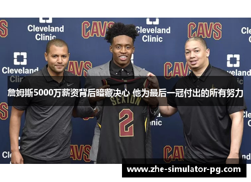 詹姆斯5000万薪资背后暗藏决心 他为最后一冠付出的所有努力 詹姆斯5000万薪资背后暗藏决心 他为最后一冠付出的所有努力