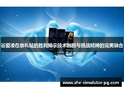 谷爱凌在崇礼站的胜利揭示技术创新与挑战精神的完美融合