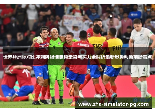 世界杯洲际对比冲刺阶段谁更稳走势与实力全解析最新形势判断前瞻看点 世界杯洲际对比冲刺阶段谁更稳走势与实力全解析最新形势判断前瞻看点