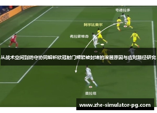 从战术空间到防守协同解析欧冠射门频繁被封堵的深层原因与应对路径研究