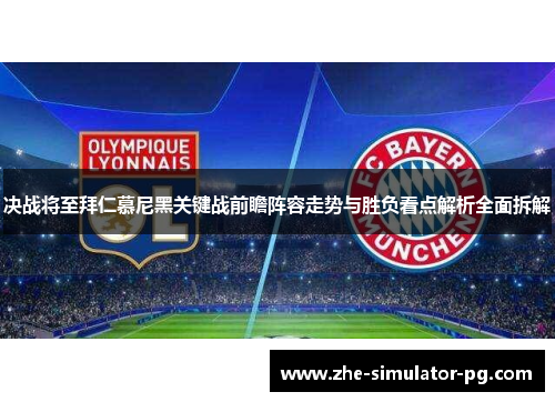 决战将至拜仁慕尼黑关键战前瞻阵容走势与胜负看点解析全面拆解 决战将至拜仁慕尼黑关键战前瞻阵容走势与胜负看点解析全面拆解