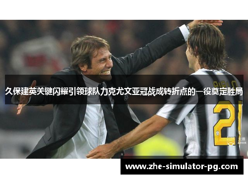 久保建英关键闪耀引领球队力克尤文亚冠战成转折点的一役奠定胜局 久保建英关键闪耀引领球队力克尤文亚冠战成转折点的一役奠定胜局