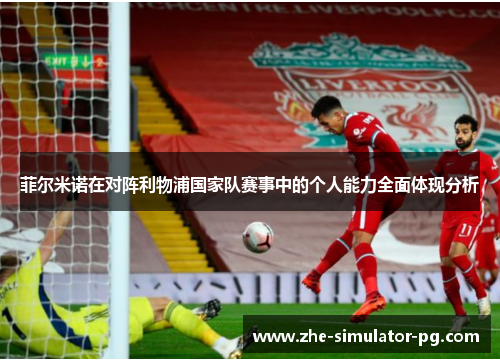 菲尔米诺在对阵利物浦国家队赛事中的个人能力全面体现分析