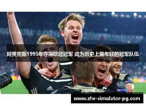 阿贾克斯1995年夺得欧冠冠军 成为历史上最年轻的冠军队伍