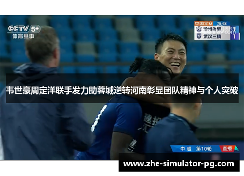 韦世豪周定洋联手发力助蓉城逆转河南彰显团队精神与个人突破 韦世豪周定洋联手发力助蓉城逆转河南彰显团队精神与个人突破