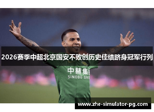2026赛季中超北京国安不败创历史佳绩跻身冠军行列 2026赛季中超北京国安不败创历史佳绩跻身冠军行列