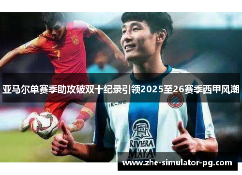 亚马尔单赛季助攻破双十纪录引领2025至26赛季西甲风潮