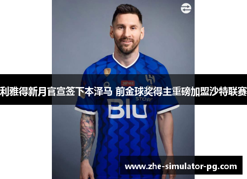 利雅得新月官宣签下本泽马 前金球奖得主重磅加盟沙特联赛 利雅得新月官宣签下本泽马 前金球奖得主重磅加盟沙特联赛
