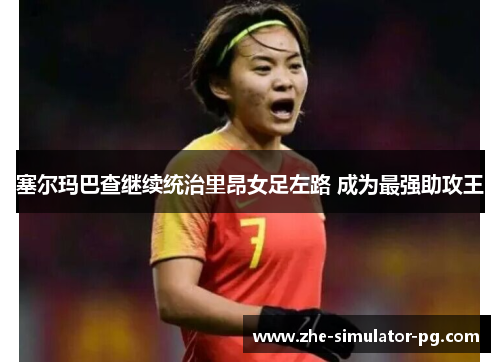 塞尔玛巴查继续统治里昂女足左路 成为最强助攻王 塞尔玛巴查继续统治里昂女足左路 成为最强助攻王