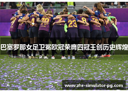 巴塞罗那女足卫冕欧冠荣膺四冠王创历史辉煌 巴塞罗那女足卫冕欧冠荣膺四冠王创历史辉煌