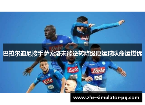 巴拉尔迪尼接手萨索洛未能逆转降级厄运球队命运堪忧 巴拉尔迪尼接手萨索洛未能逆转降级厄运球队命运堪忧