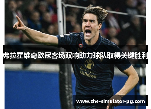 弗拉霍维奇欧冠客场双响助力球队取得关键胜利