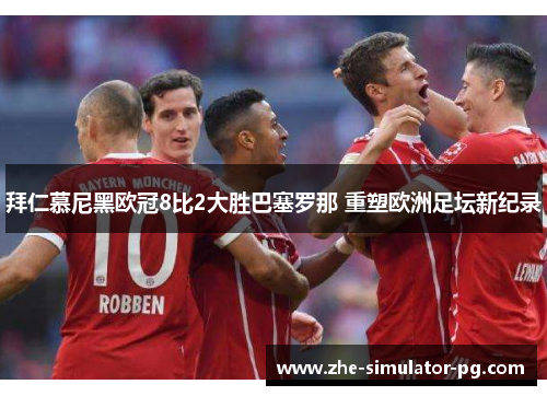 拜仁慕尼黑欧冠8比2大胜巴塞罗那 重塑欧洲足坛新纪录