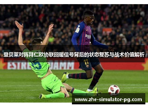 登贝莱对阵拜仁欧协联回暖信号背后的状态复苏与战术价值解析 登贝莱对阵拜仁欧协联回暖信号背后的状态复苏与战术价值解析