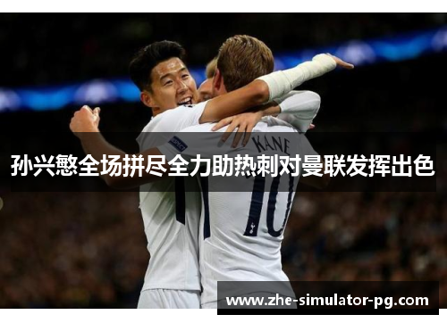 孙兴慜全场拼尽全力助热刺对曼联发挥出色