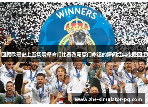 回顾欧冠史上五场震撼冷门比赛改写豪门命运的瞬间经典夜晚回望