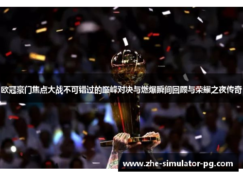欧冠豪门焦点大战不可错过的巅峰对决与燃爆瞬间回顾与荣耀之夜传奇 欧冠豪门焦点大战不可错过的巅峰对决与燃爆瞬间回顾与荣耀之夜传奇