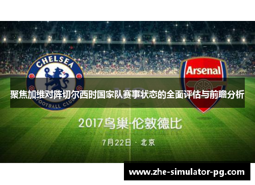 聚焦加维对阵切尔西时国家队赛事状态的全面评估与前瞻分析