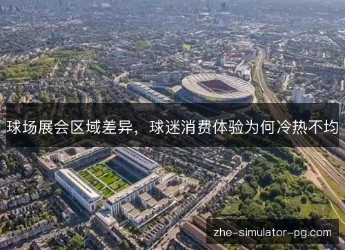 球场展会区域差异，球迷消费体验为何冷热不均