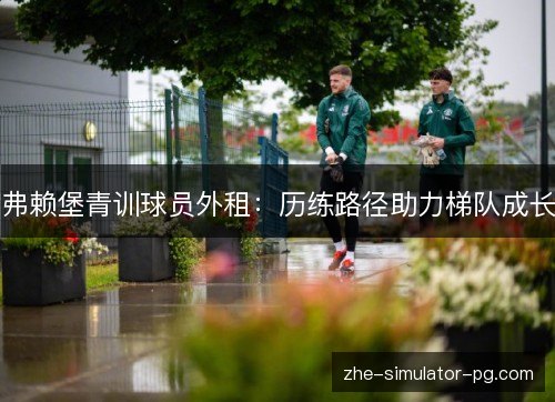 弗赖堡青训球员外租：历练路径助力梯队成长